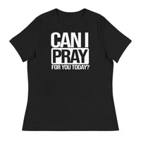 CAN I PRAY FOR YOU TODAY? Women's Relaxed T-Shirt