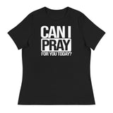 CAN I PRAY FOR YOU TODAY? Women's Relaxed T-Shirt